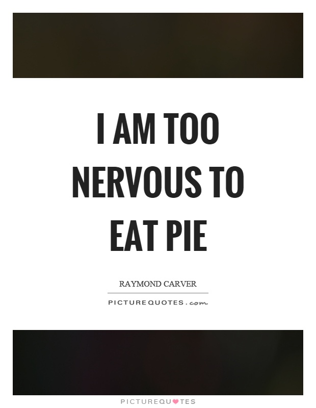 I am too nervous to eat pie Picture Quote #1