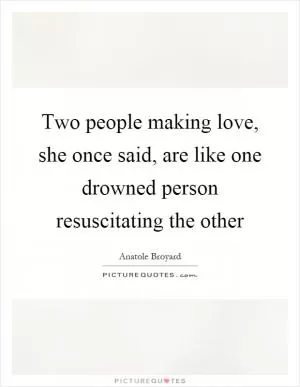 Two people making love, she once said, are like one drowned person resuscitating the other Picture Quote #1