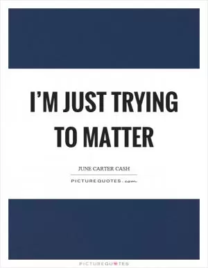 I’m just trying to matter Picture Quote #1