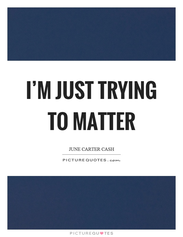 I'm just trying to matter Picture Quote #1