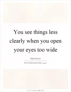 You see things less clearly when you open your eyes too wide Picture Quote #1