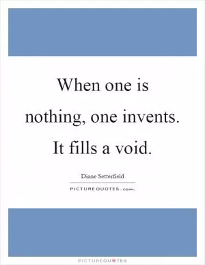 When one is nothing, one invents. It fills a void Picture Quote #1