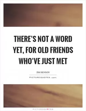 There’s not a word yet, for old friends who’ve just met Picture Quote #1