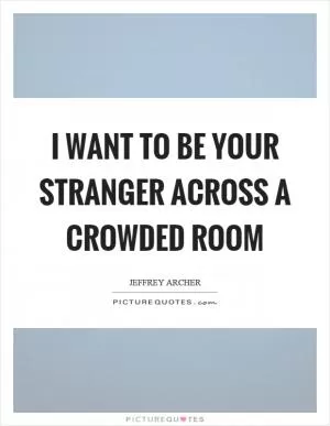 I want to be your stranger across a crowded room Picture Quote #1