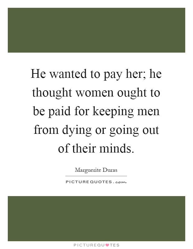 He wanted to pay her; he thought women ought to be paid for keeping men from dying or going out of their minds Picture Quote #1