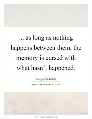 ... as long as nothing happens between them, the memory is cursed with what hasn’t happened Picture Quote #1