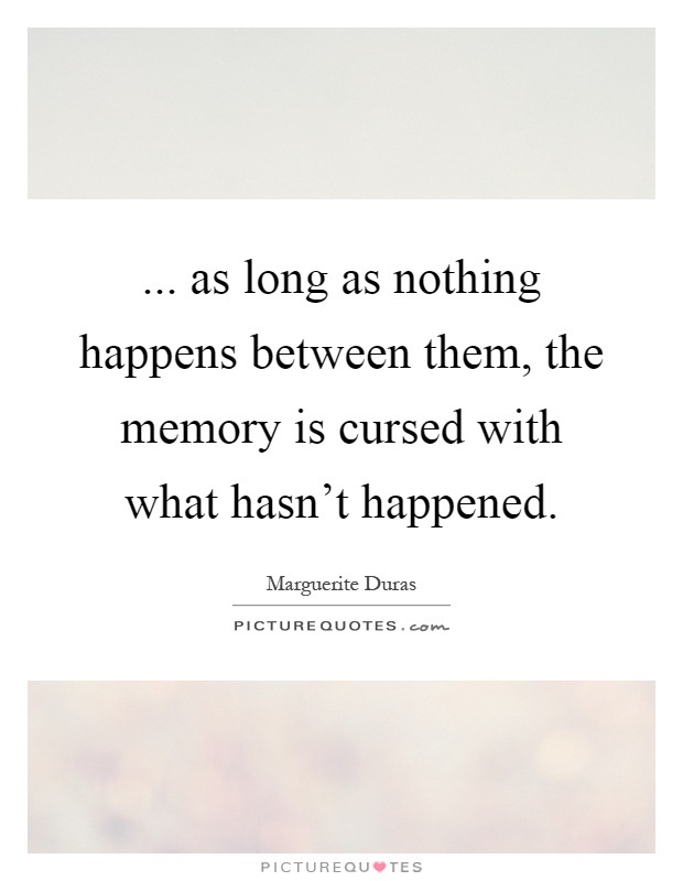 ... as long as nothing happens between them, the memory is cursed with what hasn't happened Picture Quote #1