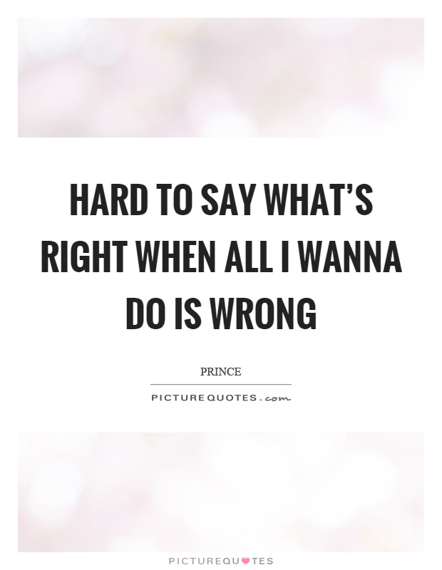 Hard to say what's right when all I wanna do is wrong Picture Quote #1