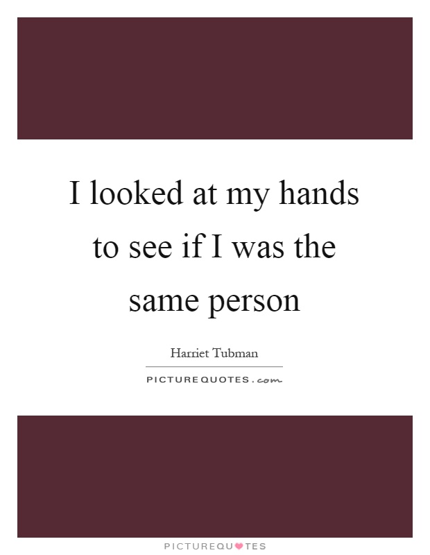 I looked at my hands to see if I was the same person Picture Quote #1