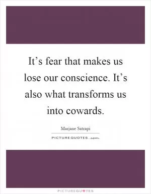 It’s fear that makes us lose our conscience. It’s also what transforms us into cowards Picture Quote #1