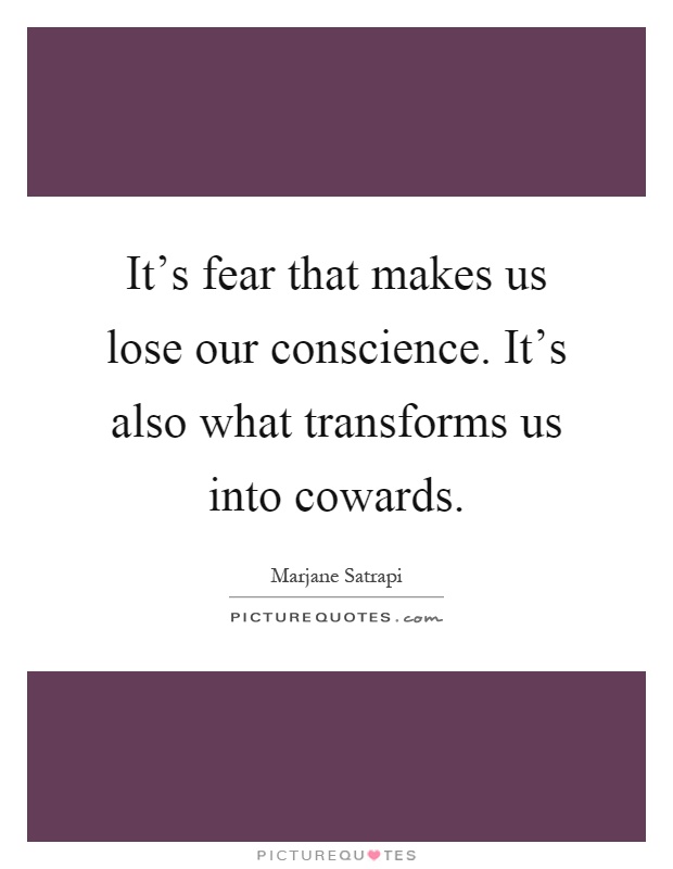 It's fear that makes us lose our conscience. It's also what transforms us into cowards Picture Quote #1