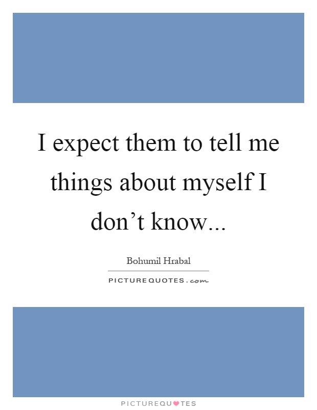 I expect them to tell me things about myself I don’t know Picture Quote #1
