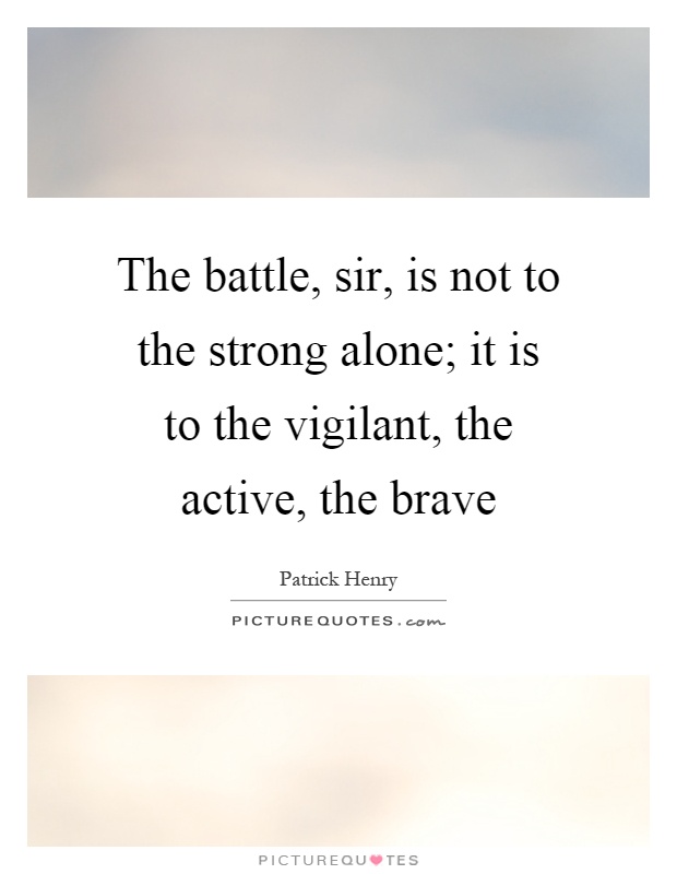 The battle, sir, is not to the strong alone; it is to the vigilant, the active, the brave Picture Quote #1