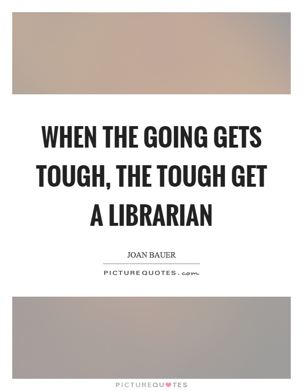 When the going gets tough, the tough get a librarian Picture Quote #1