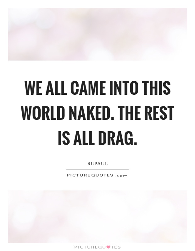 We all came into this world naked. The rest is all drag Picture Quote #1