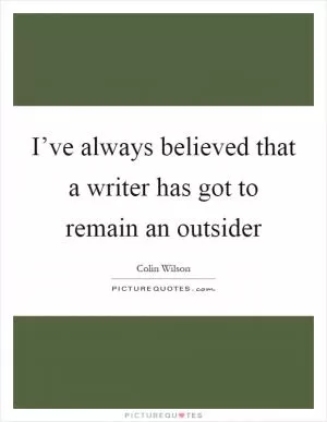 I’ve always believed that a writer has got to remain an outsider Picture Quote #1