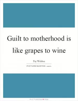 Guilt to motherhood is like grapes to wine Picture Quote #1