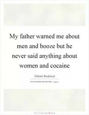 My father warned me about men and booze but he never said anything about women and cocaine Picture Quote #1