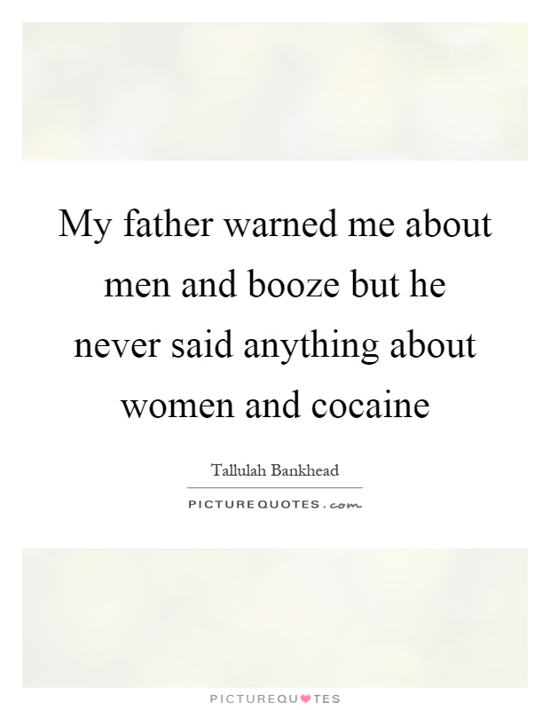My father warned me about men and booze but he never said anything about women and cocaine Picture Quote #1