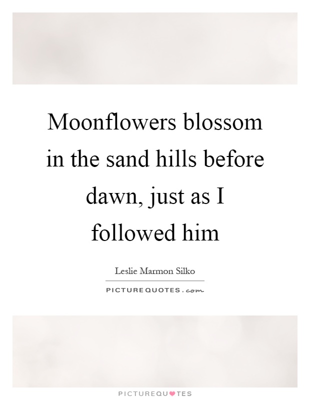 Moonflowers blossom in the sand hills before dawn, just as I followed him Picture Quote #1