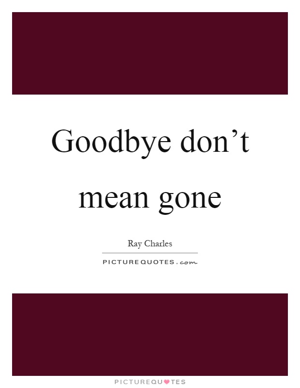 Goodbye don't mean gone Picture Quote #1