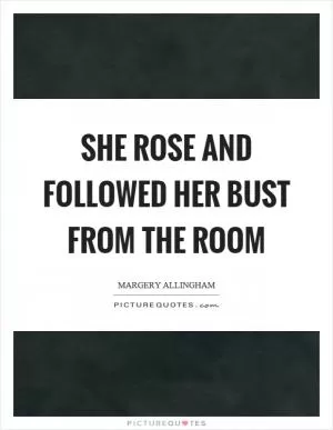 She rose and followed her bust from the room Picture Quote #1
