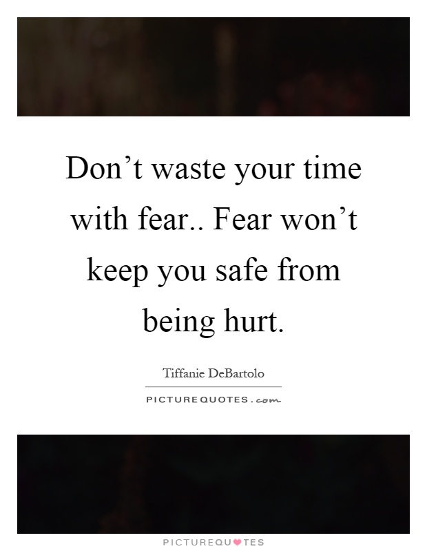 Don't waste your time with fear.. Fear won't keep you safe from being hurt Picture Quote #1