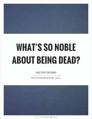 What’s so noble about being dead? Picture Quote #1
