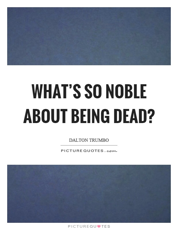 What's so noble about being dead? Picture Quote #1