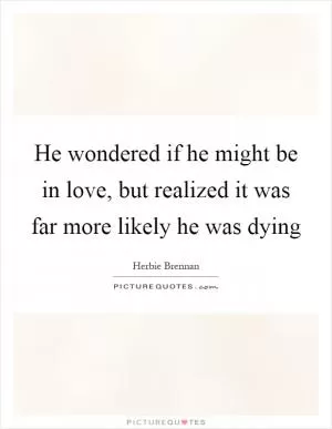 He wondered if he might be in love, but realized it was far more likely he was dying Picture Quote #1