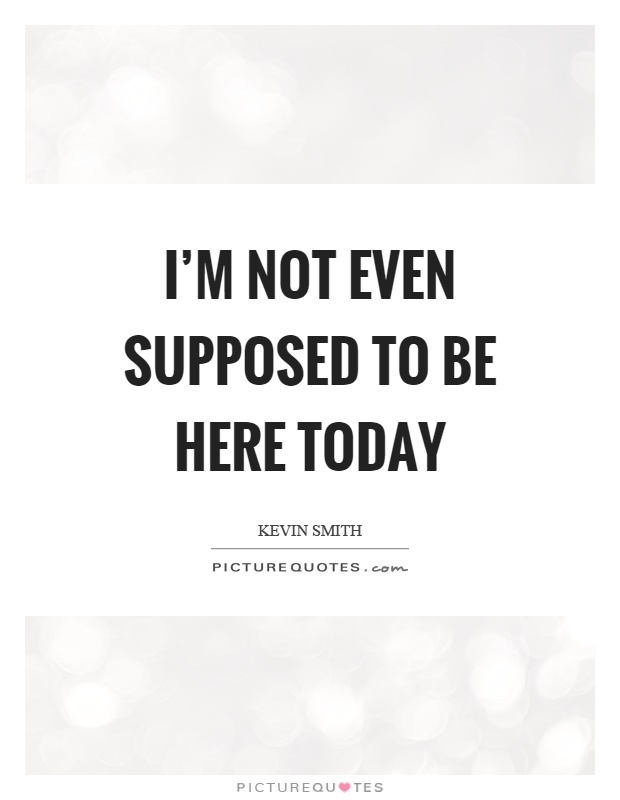 I'm not even supposed to be here today Picture Quote #1