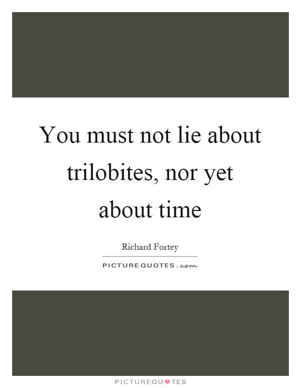 You must not lie about trilobites, nor yet about time Picture Quote #1