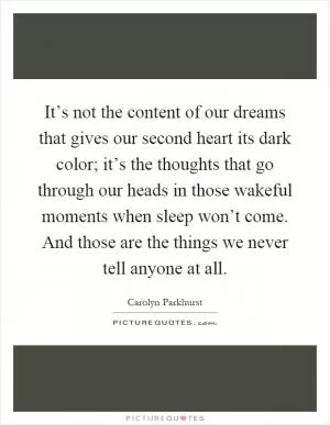 It’s not the content of our dreams that gives our second heart its dark color; it’s the thoughts that go through our heads in those wakeful moments when sleep won’t come. And those are the things we never tell anyone at all Picture Quote #1