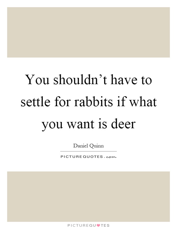 You shouldn't have to settle for rabbits if what you want is deer Picture Quote #1