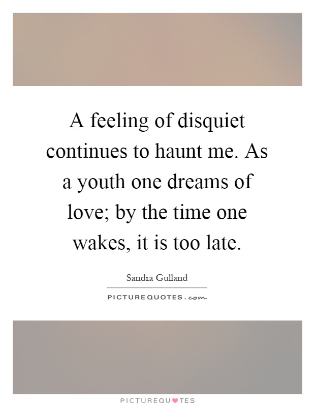 A feeling of disquiet continues to haunt me. As a youth one dreams of love; by the time one wakes, it is too late Picture Quote #1