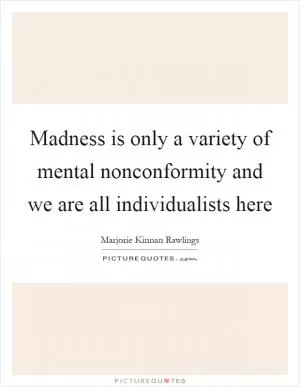 Madness is only a variety of mental nonconformity and we are all individualists here Picture Quote #1
