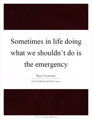 Sometimes in life doing what we shouldn’t do is the emergency Picture Quote #1