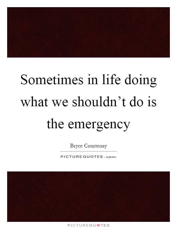Sometimes in life doing what we shouldn't do is the emergency Picture Quote #1