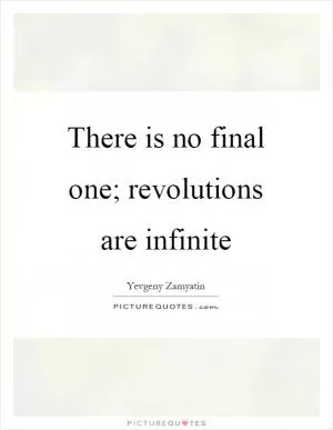 There is no final one; revolutions are infinite Picture Quote #1
