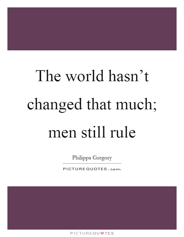 The world hasn't changed that much; men still rule Picture Quote #1