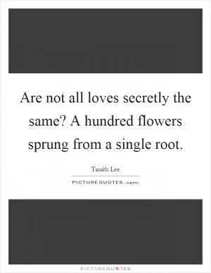 Are not all loves secretly the same? A hundred flowers sprung from a single root Picture Quote #1