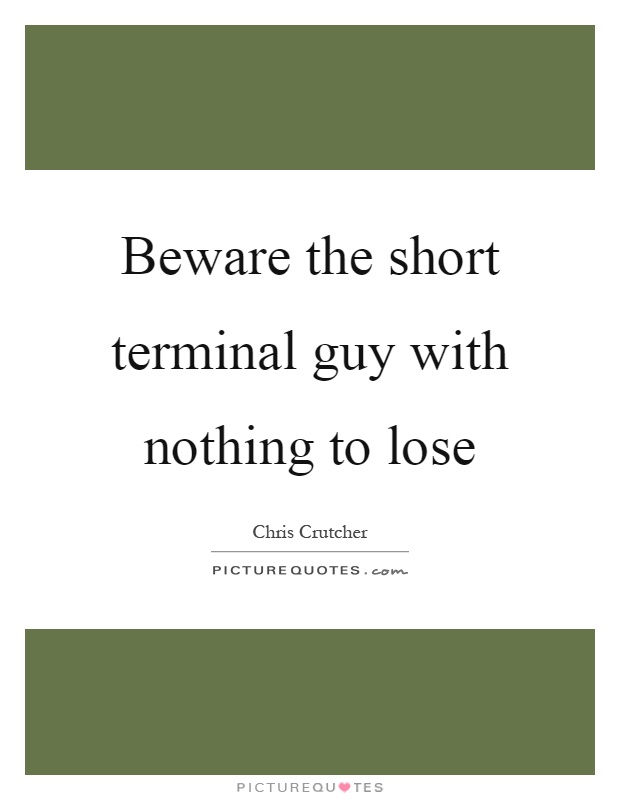 Beware the short terminal guy with nothing to lose Picture Quote #1