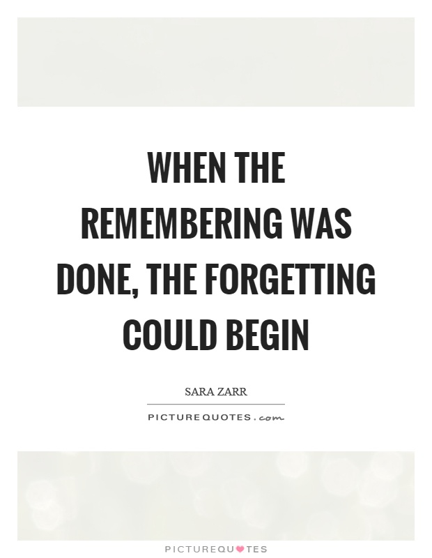 When the remembering was done, the forgetting could begin Picture Quote #1