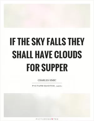 If the sky falls they shall have clouds for supper Picture Quote #1