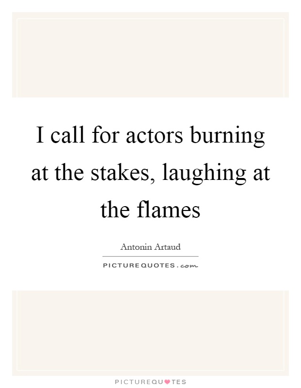 I call for actors burning at the stakes, laughing at the flames Picture Quote #1