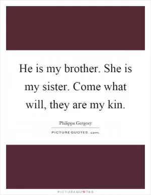 He is my brother. She is my sister. Come what will, they are my kin Picture Quote #1
