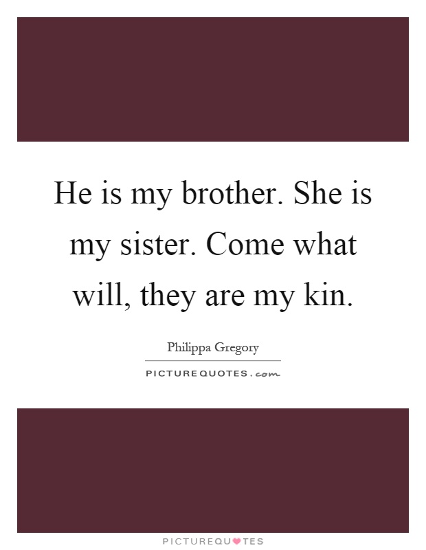 He is my brother. She is my sister. Come what will, they are my kin Picture Quote #1