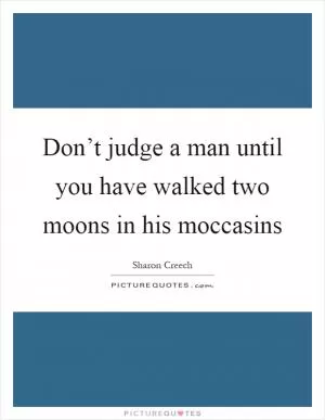 Don’t judge a man until you have walked two moons in his moccasins Picture Quote #1