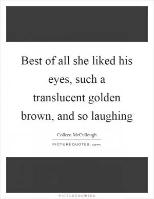 Best of all she liked his eyes, such a translucent golden brown, and so laughing Picture Quote #1