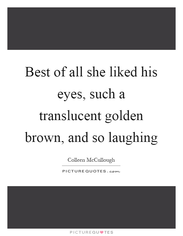 Best of all she liked his eyes, such a translucent golden brown, and so laughing Picture Quote #1
